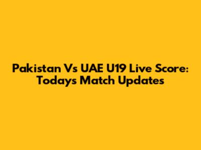 Pakistan Vs UAE U19 Live Score: Today's Match Updates