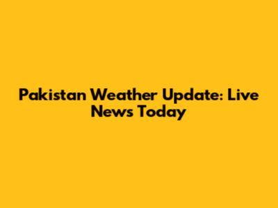 Pakistan Weather Update: Live News Today