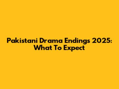 Pakistani Drama Endings 2025: What To Expect