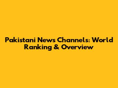 Pakistani News Channels: World Ranking & Overview