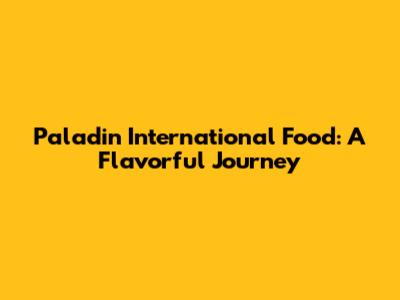 Paladin International Food: A Flavorful Journey