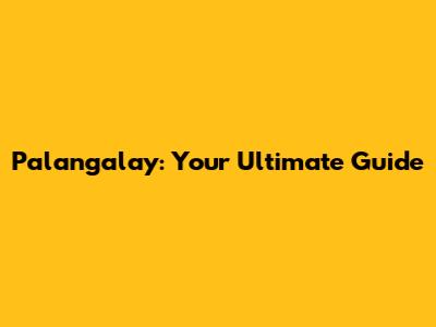 Palangalay: Your Ultimate Guide