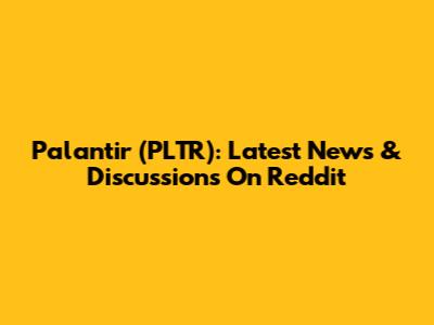Palantir (PLTR): Latest News & Discussions On Reddit