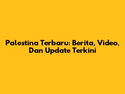 Palestina Terbaru: Berita, Video, Dan Update Terkini