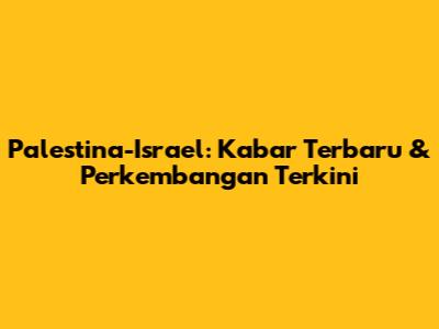Palestina-Israel: Kabar Terbaru & Perkembangan Terkini
