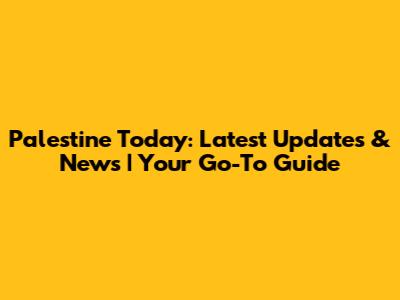 Palestine Today: Latest Updates & News | Your Go-To Guide