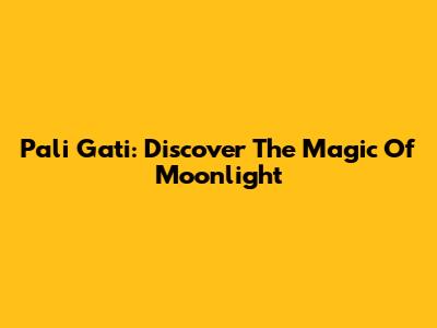 Pali Gati: Discover The Magic Of Moonlight