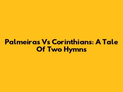 Palmeiras Vs Corinthians: A Tale Of Two Hymns