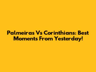Palmeiras Vs Corinthians: Best Moments From Yesterday!