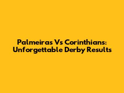 Palmeiras Vs Corinthians: Unforgettable Derby Results