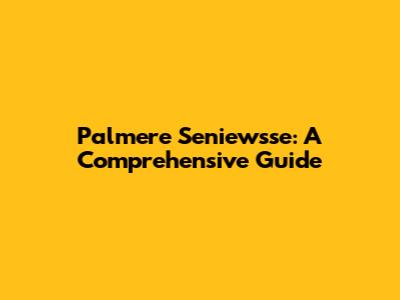 Palmere Seniewsse: A Comprehensive Guide