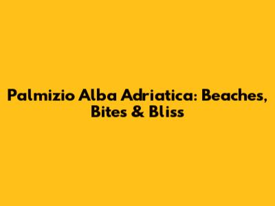 Palmizio Alba Adriatica: Beaches, Bites & Bliss