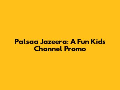 Palsaa Jazeera: A Fun Kids' Channel Promo