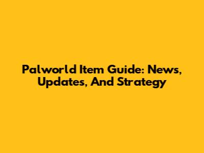 Palworld Item Guide: News, Updates, And Strategy