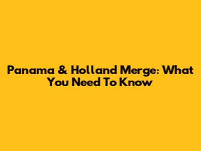 Panama & Holland Merge: What You Need To Know