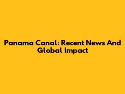 Panama Canal: Recent News And Global Impact