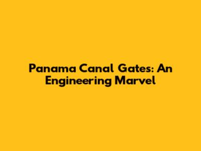 Panama Canal Gates: An Engineering Marvel
