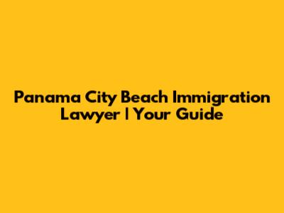 Panama City Beach Immigration Lawyer | Your Guide