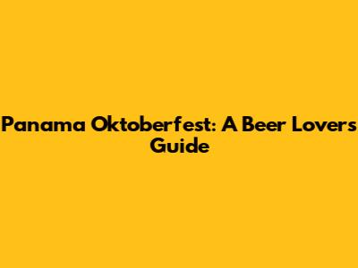 Panama Oktoberfest: A Beer Lover's Guide
