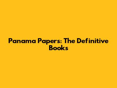 Panama Papers: The Definitive Books