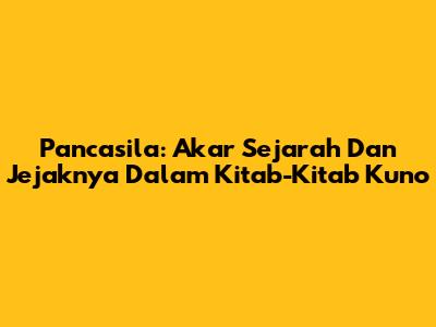 Pancasila: Akar Sejarah Dan Jejaknya Dalam Kitab-Kitab Kuno