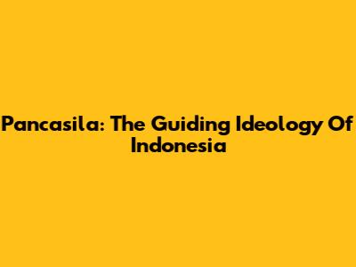 Pancasila: The Guiding Ideology Of Indonesia