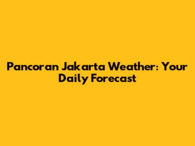Pancoran Jakarta Weather: Your Daily Forecast