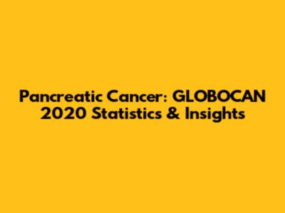 Pancreatic Cancer: GLOBOCAN 2020 Statistics & Insights