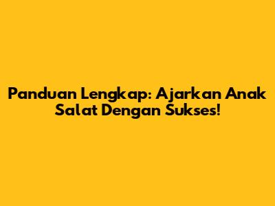 Panduan Lengkap: Ajarkan Anak Salat Dengan Sukses!