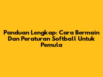 Panduan Lengkap: Cara Bermain Dan Peraturan Softball Untuk Pemula
