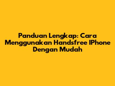 Panduan Lengkap: Cara Menggunakan Handsfree IPhone Dengan Mudah