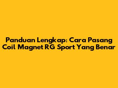 Panduan Lengkap: Cara Pasang Coil Magnet RG Sport Yang Benar
