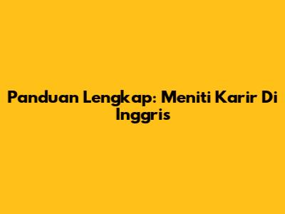 Panduan Lengkap: Meniti Karir Di Inggris