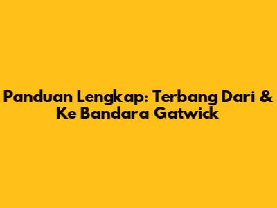 Panduan Lengkap: Terbang Dari & Ke Bandara Gatwick