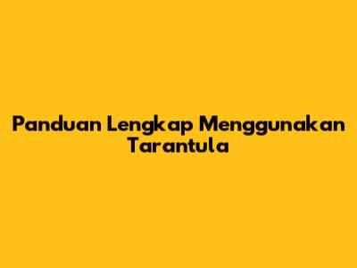 Panduan Lengkap Menggunakan Tarantula