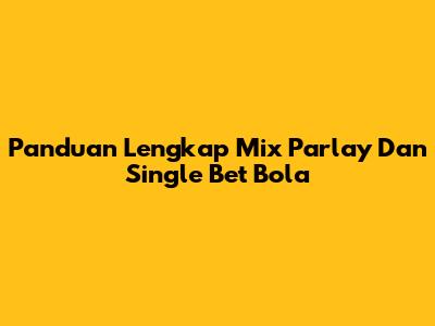 Panduan Lengkap Mix Parlay Dan Single Bet Bola