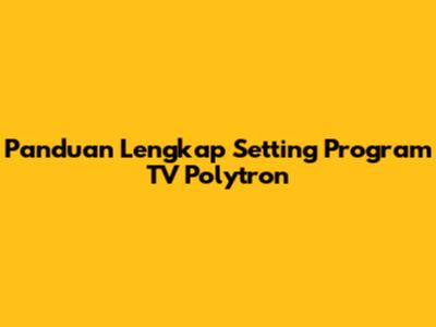 Panduan Lengkap Setting Program TV Polytron