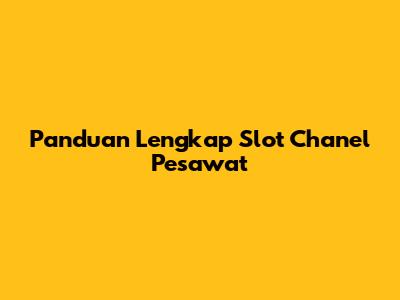 Panduan Lengkap Slot Chanel Pesawat
