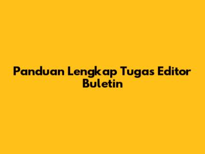 Panduan Lengkap Tugas Editor Buletin