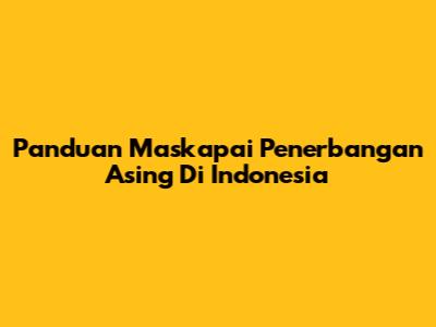 Panduan Maskapai Penerbangan Asing Di Indonesia