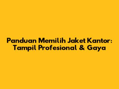 Panduan Memilih Jaket Kantor: Tampil Profesional & Gaya