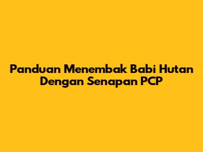 Panduan Menembak Babi Hutan Dengan Senapan PCP