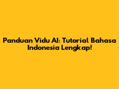 Panduan Vidu AI: Tutorial Bahasa Indonesia Lengkap!