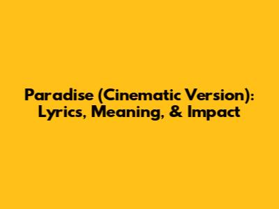 Paradise (Cinematic Version): Lyrics, Meaning, & Impact