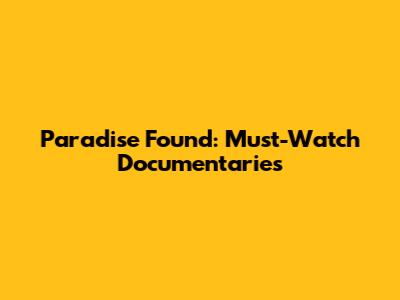 Paradise Found: Must-Watch Documentaries