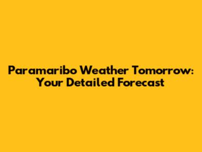 Paramaribo Weather Tomorrow: Your Detailed Forecast