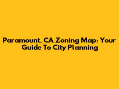 Paramount, CA Zoning Map: Your Guide To City Planning
