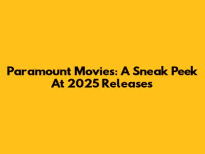Paramount Movies: A Sneak Peek At 2025 Releases