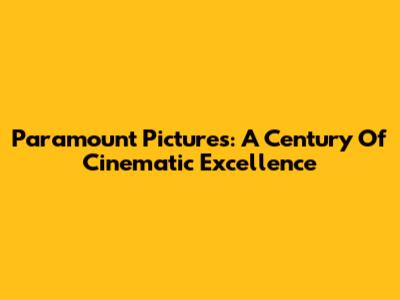 Paramount Pictures: A Century Of Cinematic Excellence