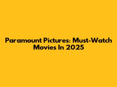 Paramount Pictures: Must-Watch Movies In 2025